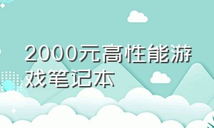 2000元高性能游戏笔记本（2000元的游戏笔记本电脑测评）