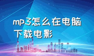 mp3怎么在电脑下载电影