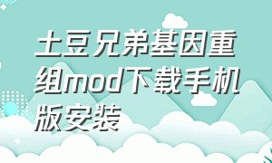 土豆兄弟基因重组mod下载手机版安装（土豆兄弟基因重组mod是哪个）