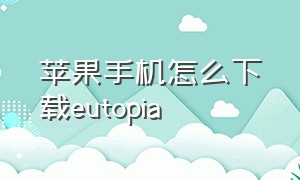 苹果手机怎么下载eutopia