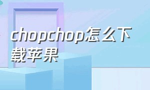 chopchop怎么下载苹果