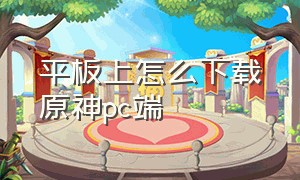 平板上怎么下载原神pc端