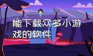 能下载众多小游戏的软件（可以下载多个小游戏的软件）