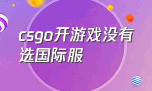 csgo开游戏没有选国际服