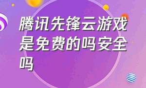 腾讯先锋云游戏是免费的吗安全吗