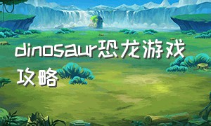dinosaur恐龙游戏攻略