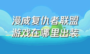 漫威复仇者联盟游戏在哪里出装