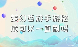 梦幻西游手游秘境可以一直刷吗（梦幻西游手游秘境值得刷两次吗）