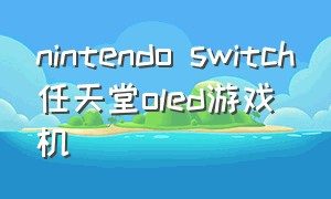nintendo switch任天堂oled游戏机