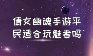 倩女幽魂手游平民适合玩魅者吗