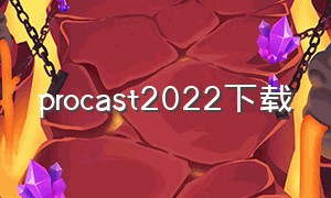 procast2022下载（procast2018安装包）