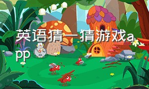 英语猜一猜游戏app（幼儿英语游戏app排行榜前十名）