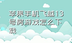 苹果手机飞越13号房游戏怎么下载