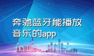 奔驰蓝牙能播放音乐的app（奔驰车蓝牙播放手机音乐）