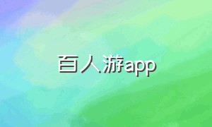百人游app（百游官网app）