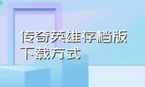 传奇英雄存档版下载方式（传奇英雄怎么下载无限资源版）