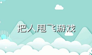 把人甩飞游戏（可以把人甩来甩去的游戏）