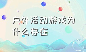 户外活动游戏为什么存在（户外活动游戏为什么存在问题）