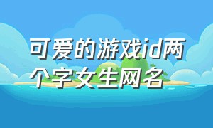 可爱的游戏id两个字女生网名