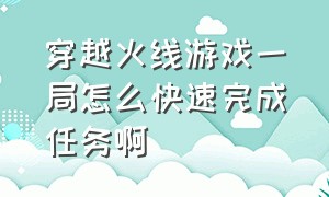 穿越火线游戏一局怎么快速完成任务啊（穿越火线游戏规则及玩法怎么调）