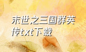 末世之三国群英传txt下载（三国之王者降临txt全集下载）