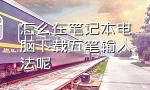 怎么在笔记本电脑下载五笔输入法呢（内网电脑怎么下载五笔输入法）