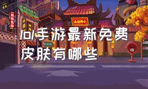 lol手游最新免费皮肤有哪些（lol手游怎么定位到其他地方）