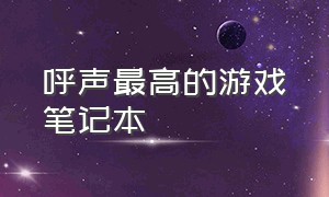 呼声最高的游戏笔记本（目前质量最好的游戏笔记本）