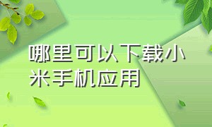 哪里可以下载小米手机应用（怎么下载小米官方应用商店）