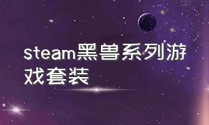 steam黑兽系列游戏套装（steam跟兄弟开黑的游戏）