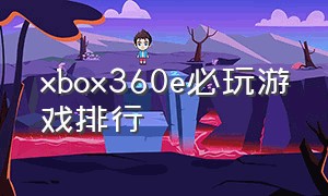 xbox360e必玩游戏排行