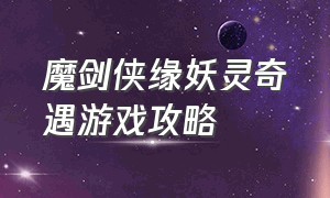 魔剑侠缘妖灵奇遇游戏攻略