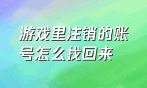 游戏里注销的账号怎么找回来