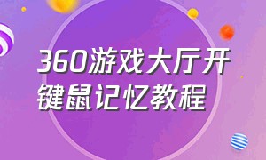 360游戏大厅开键鼠记忆教程（360游戏大厅键鼠记忆快捷键改不了）