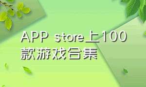 APP store上100款游戏合集（app store 游戏排行）