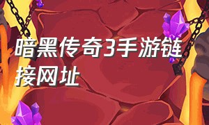 暗黑传奇3手游链接网址（暗黑传奇3手游链接网址是什么）