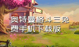 奥特曼格斗三免费手机下载版（奥特曼格斗三免费手机下载版苹果）