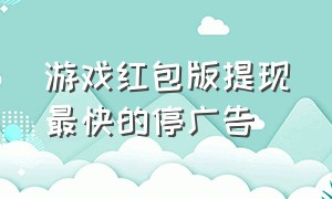 游戏红包版提现最快的停广告