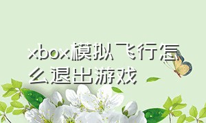 xbox模拟飞行怎么退出游戏