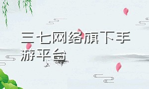 三七网络旗下手游平台