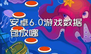 安卓6.0游戏数据包放哪（新版安卓怎么适配旧版本游戏）