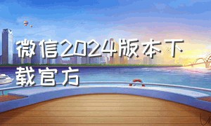 微信2024版本下载官方（微信2024版本官方版下载安装）