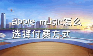apple music怎么选择付费方式