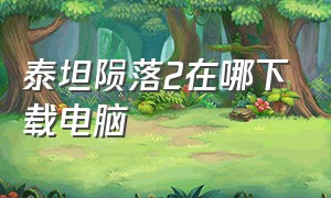 泰坦陨落2在哪下载电脑（泰坦陨落二电脑版下载方法）