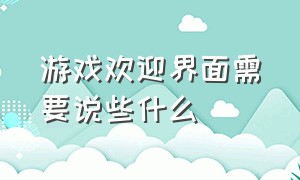 游戏欢迎界面需要说些什么（游戏欢迎界面需要说些什么呢）