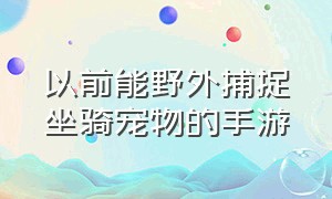 以前能野外捕捉坐骑宠物的手游