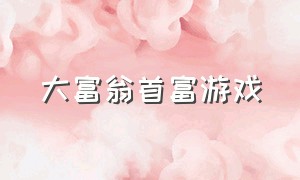 大富翁首富游戏（大富翁游戏官网）