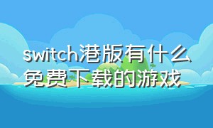 switch港版有什么免费下载的游戏（switch港版怎么下载免费游戏）