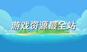 游戏资源最全站（最新游戏资源网）