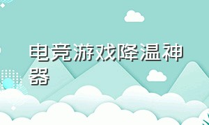 电竞游戏降温神器（电竞游戏本降温方法）